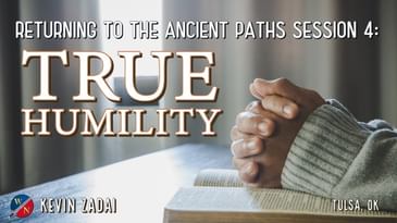 Returning to the Ancient Paths | Session 4: True Humility -Kevin Zadai