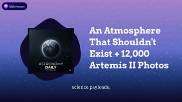 An Atmosphere That Shouldn't Exist + 12,000 Artemis II Photos