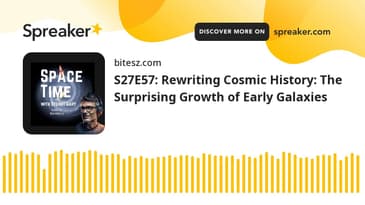 S27E57: Rewriting Cosmic History: The Surprising Growth of Early Galaxies
