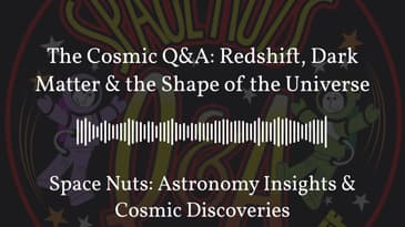 The Cosmic Q&A: Redshift, Dark Matter & the Shape of the Universe | Space Nuts: Astronomy...