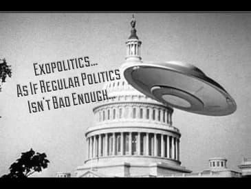 Exopolitics... As If Regular Politics Isn't Bad Enough...