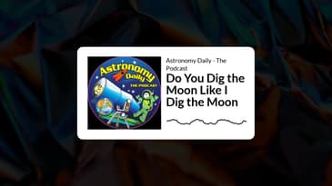 Astronomy Daily - The Podcast - Do You Dig the Moon Like I Dig the Moon