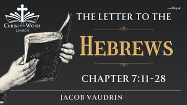 Hebrews 7:11-28 - Jacob Vaudrin - Christ the Word Church