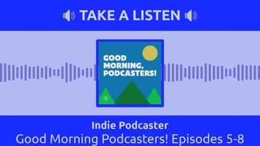 Indie Podcaster - Good Morning Podcasters! Episodes 5-8