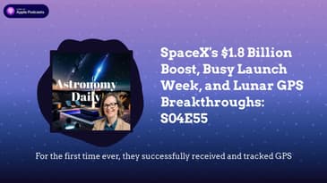 SpaceX's $1.8 Billion Boost, Busy Launch Week, and Lunar GPS Breakthroughs: S04E55
