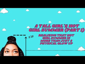 A Tall Girl's Hot Girl Summer (Part 1) | Hot Girl Summer Is More Than Just A Physical Glow Up