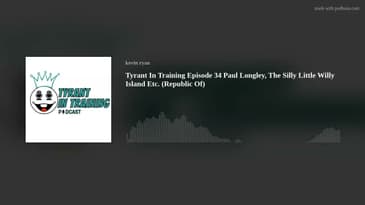 Tyrant In Training Episode 34 Paul Longley, The Silly Little Willy Island Etc. (Republic Of)