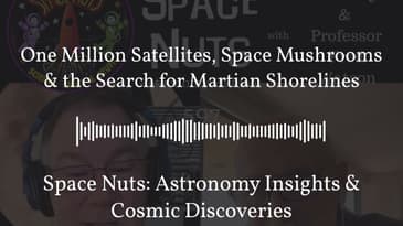 One Million Satellites, Space Mushrooms & the Search for Martian Shorelines | Space Nuts:...