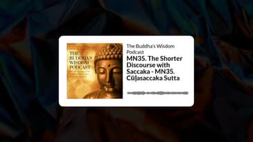 MN35. The Shorter Discourse with Saccaka - MN35. Cūḷasaccaka Sutta | The Buddha’s Wisdom Podcast