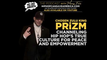 Channeling Hip Hop's True Culture for Peace and Empowerment with Chosen Zulu King, PRiZM
