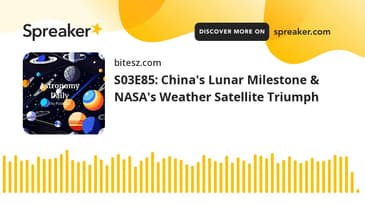 S03E85: China's Lunar Milestone & NASA's Weather Satellite Triumph