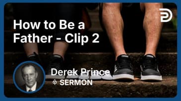 How to Be a Father | Clip 2 | Derek Prince