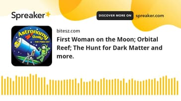 First Woman on the Moon; Orbital Reef; The Hunt for Dark Matter and more.