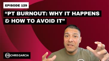 EP129: “PT Burnout: Why It Happens & How To Avoid it” | Dr. Chris Garcia