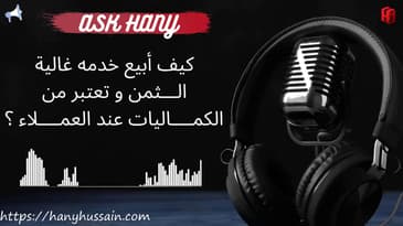 آسك هاني : كيف أبيع خدمه غالية الثمن و تعتبر من الكماليات عند عملائي ؟