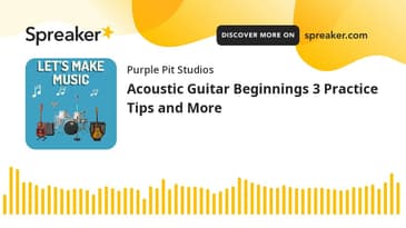 Acoustic Guitar Beginnings 3 Practice Tips and More