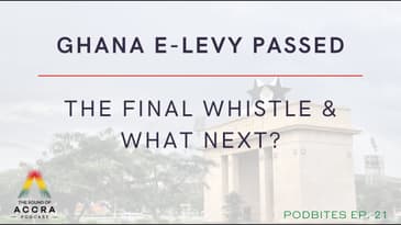 GHANA E-LEVY PASSED: THE FINAL WHISTLE & WHAT NEXT? | PODBITES EP. 21 | THE SOUND OF ACCCRA PODCAST