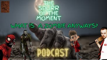 Spurr Of The Moment Podcast: What Is  a Zombie Anyways?