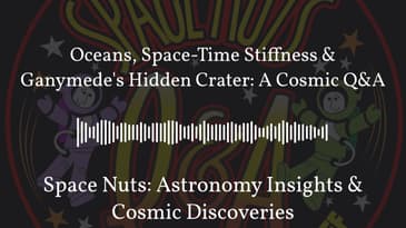 Oceans, Space-Time Stiffness & Ganymede's Hidden Crater: A Cosmic Q&A | Space Nuts: Astronomy...
