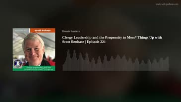 Clergy Leadership and the Propensity to Mess* Things Up with Scott Benhase | Episode 221