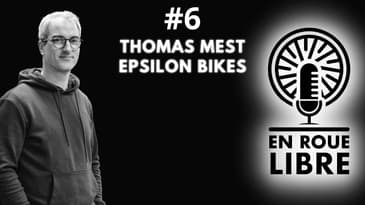 Podcast #6 - Thomas Mest - Epsilon Bikes - Créer le vélo qui n’existait pas encore
