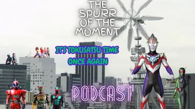 Spurr Of The Moment Podcast: t’s Tokusatsu Time Once Again