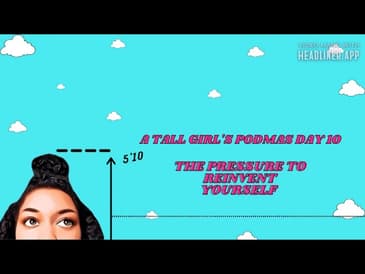 The Pressure To Reinvent Yourself | A Tall Girl's Podmas Day 10