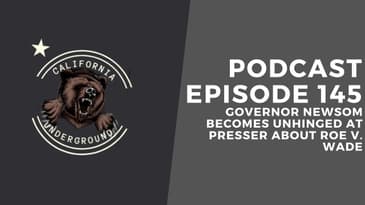 Episode 145 - Governor Newsom Comes Unhinged in Presser About Roe v. Wade