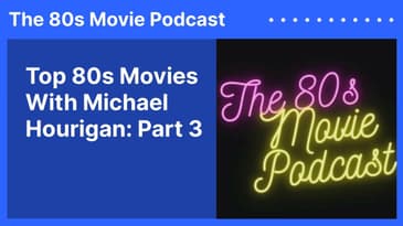 Top 80s Movies With Michael Hourigan: Part 3 | The 80s Movie Podcast