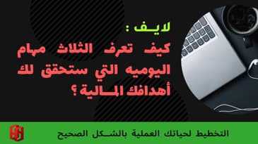 لايف : كيف تخطط لتبدأ بحياتك و تعرف الثلاث مهام اليوميه التي ستحقق اهدافك الماليه ؟