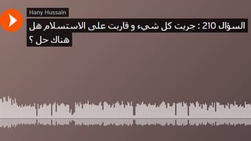 السؤال 210 : جربت كل شيء و قاربت على الاستسلام هل هناك حل ؟