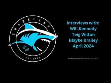SharkCast interviews with Will Kennedy, Teig Wilton and Blayke Brailey (April 2024)