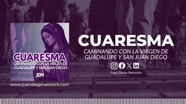 Día 5: El camino de la misión | Cuaresma Caminando con la Virgen de Guadalupe y San Juan Diego