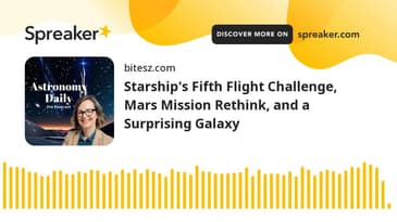 Starship's Fifth Flight Challenge, Mars Mission Rethink, and a Surprising Galaxy