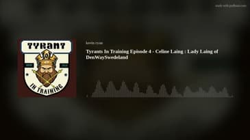 Tyrants In Training Episode 4 - Celine Laing : Lady Laing of DenWaySwedeland