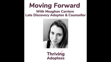 Moving Forward With Meaghan Carriere Late Discovery Adoptee & Counsellor