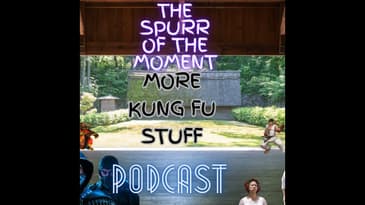 Spurr Of The Moment Podcast: More Kung Fu Stuff