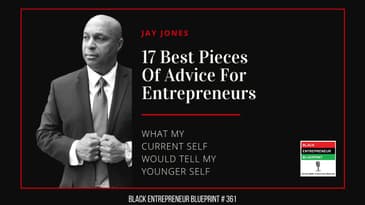 Black Entrepreneur Blueprint: 261 - Jay Jones - 17 Best Pieces Of Advice For Entrepreneurs -...