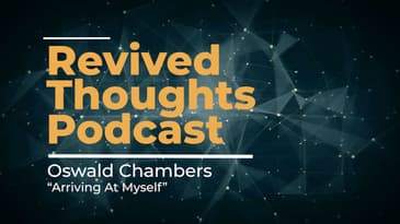 Revived Thoughts | Oswald Chambers - “Arriving At Myself”