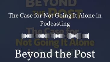 The Case for Not Going It Alone in Podcasting | Beyond the Post