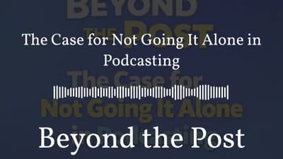 The Case for Not Going It Alone in Podcasting | Beyond the Post
