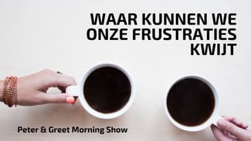 The Peter & Greet Morning Show EP38 | Waar kunnen we onze frustraties kwijt?