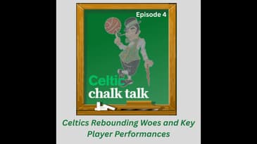 Celtic Chalk Talk: Episode 4 - Celtics Rebounding Woes and Key Player Performances