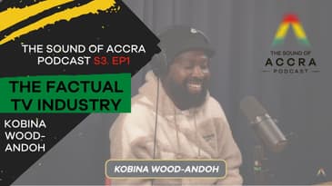 THE FACTUAL TELEVISION INDUSTRY X KOBINA WOOD-ANDOH | S3. EP.1 | THE SOUND OF ACCRA PODCAST