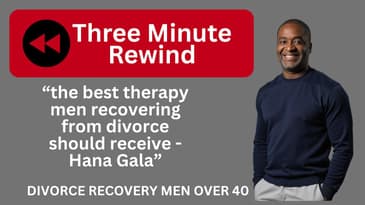 The Best Divorce Recovery Therapy Men Should Receive - Hana Gala /3 Minute Rewind