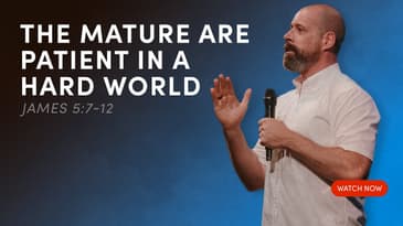 The Mature are Patient in a Hard World—James 5:7-12
