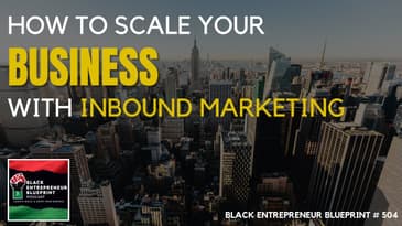 Black Entrepreneur Blueprint 504 - Jay Jones - How To Scale Your Business With Inbound Marketing