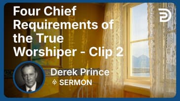 Four Chief Requirements of the True Worshiper | Clip 2 | Derek Prince