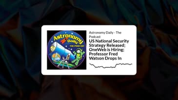 Astronomy Daily - The Podcast - US National Security Strategy Released; OneWeb is Hiring;...
