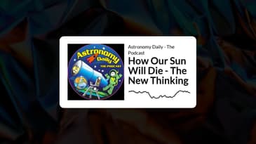 Astronomy Daily - The Podcast - How Our Sun Will Die - The New Thinking